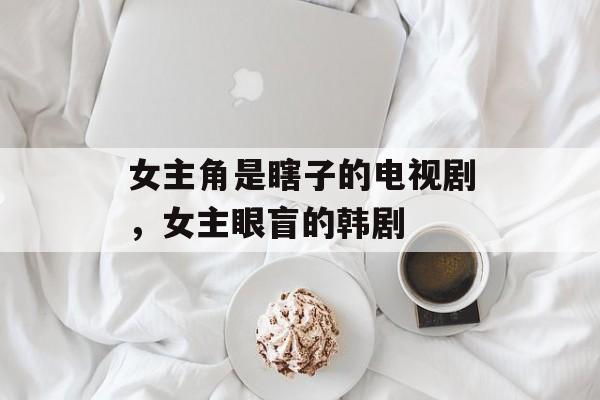 女主角是瞎子的电视剧，女主眼盲的韩剧-第1张图片-