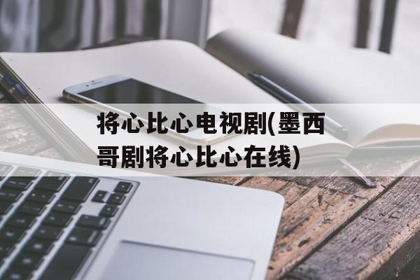 将心比心电视剧(墨西哥剧将心比心在线)-第1张图片-
