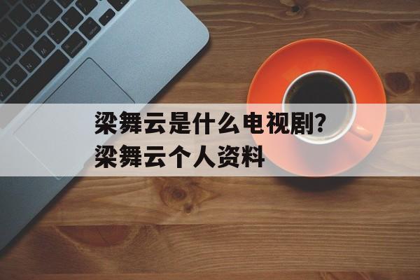梁舞云是什么电视剧？梁舞云个人资料-第1张图片-