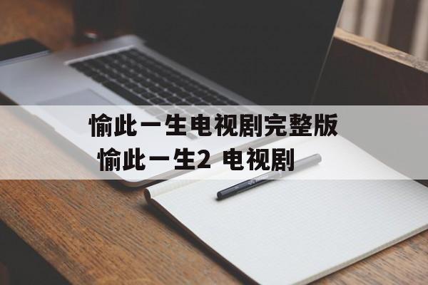 愉此一生电视剧完整版 愉此一生2 电视剧-第1张图片-