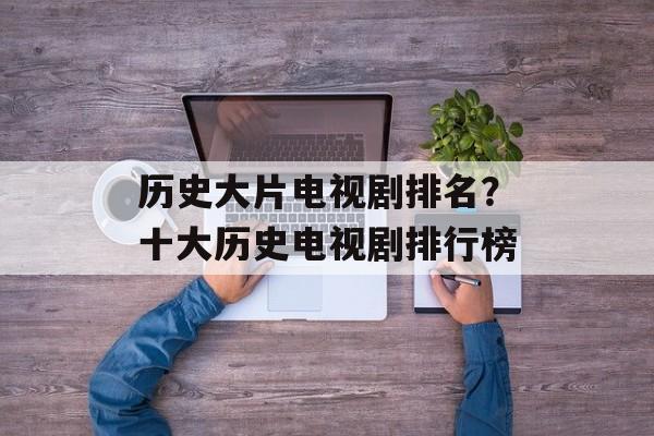 历史大片电视剧排名？十大历史电视剧排行榜-第1张图片-