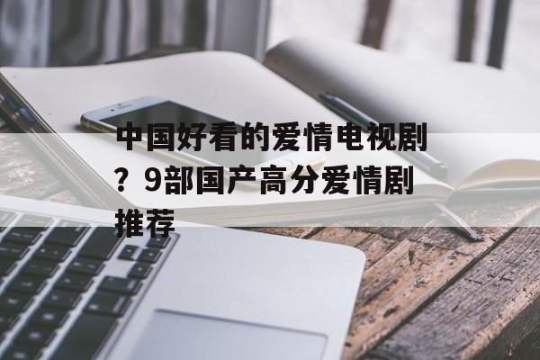 中国好看的爱情电视剧？9部国产高分爱情剧推荐-第1张图片-