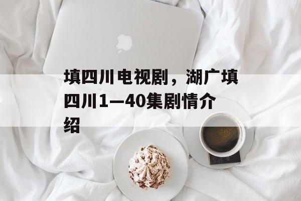 填四川电视剧，湖广填四川1—40集剧情介绍-第1张图片-