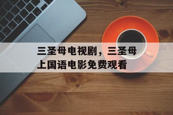 三圣母电视剧，三圣母上国语电影免费观看-第1张图片-