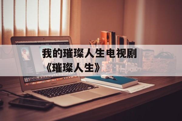 我的璀璨人生电视剧 《璀璨人生》-第1张图片-