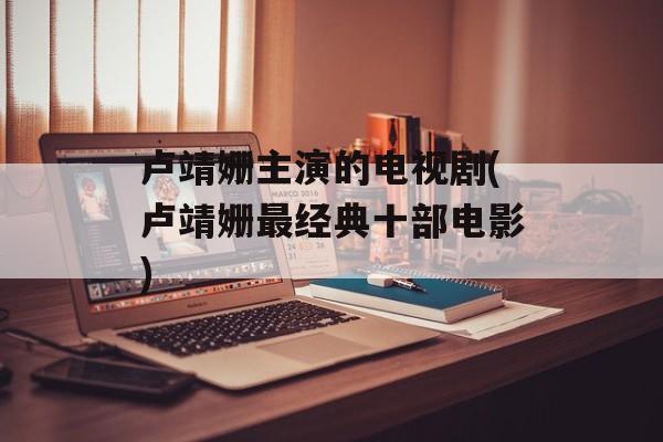 卢靖姗主演的电视剧(卢靖姗最经典十部电影)-第1张图片-