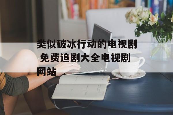 类似破冰行动的电视剧 免费追剧大全电视剧网站-第1张图片-