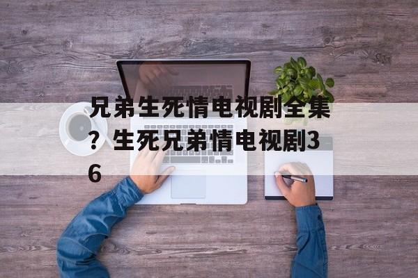 兄弟生死情电视剧全集？生死兄弟情电视剧36-第1张图片-