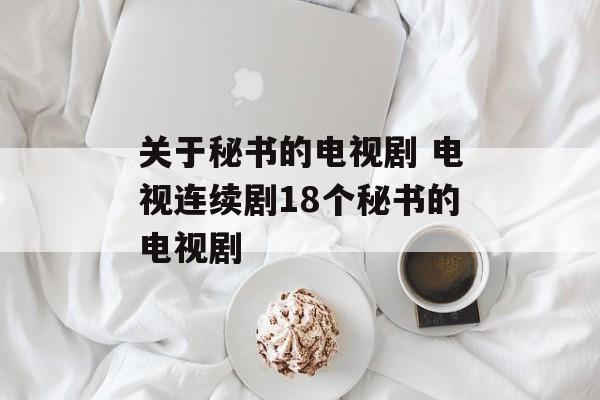 关于秘书的电视剧 电视连续剧18个秘书的电视剧-第1张图片-