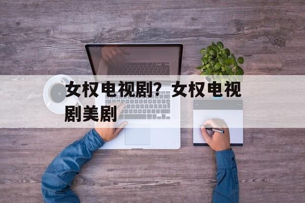 女权电视剧？女权电视剧美剧-第1张图片-