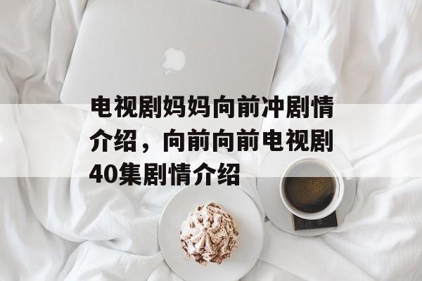电视剧妈妈向前冲剧情介绍，向前向前电视剧40集剧情介绍-第1张图片-