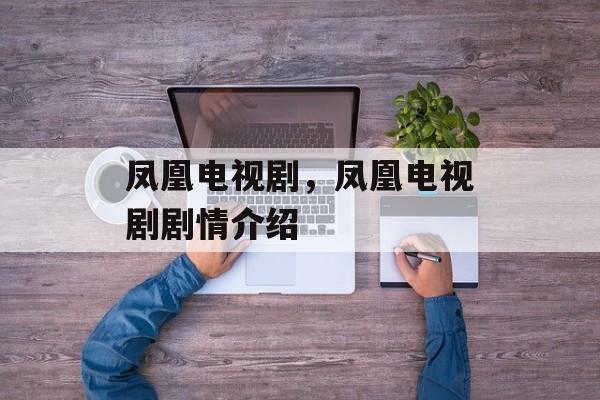 凤凰电视剧，凤凰电视剧剧情介绍-第1张图片-