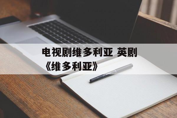 电视剧维多利亚 英剧《维多利亚》-第1张图片-