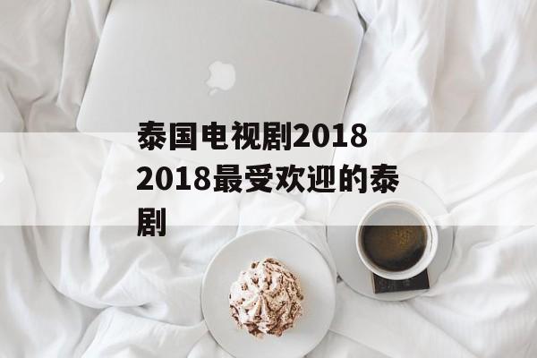 泰国电视剧2018 2018最受欢迎的泰剧-第1张图片-