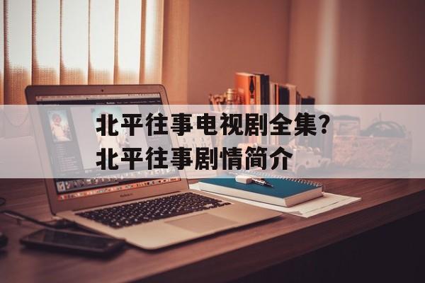 北平往事电视剧全集？北平往事剧情简介-第1张图片-