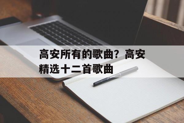 高安所有的歌曲？高安精选十二首歌曲-第1张图片-