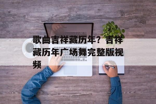 歌曲吉祥藏历年？吉祥藏历年广场舞完整版视频-第1张图片-