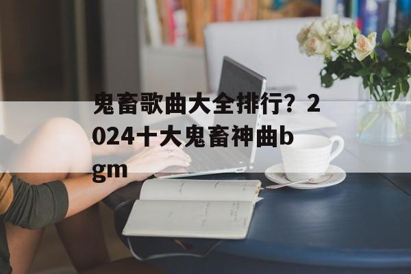鬼畜歌曲大全排行？2024十大鬼畜神曲bgm-第1张图片-