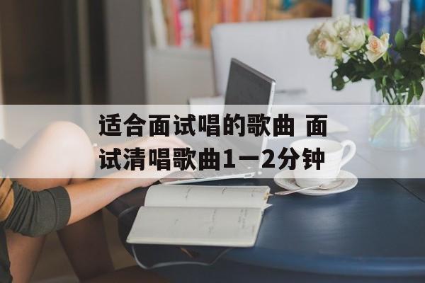 适合面试唱的歌曲 面试清唱歌曲1一2分钟-第1张图片-