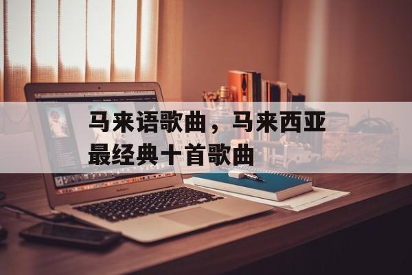 马来语歌曲，马来西亚最经典十首歌曲-第1张图片-