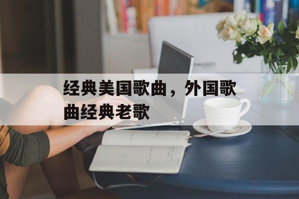 经典美国歌曲，外国歌曲经典老歌-第1张图片-