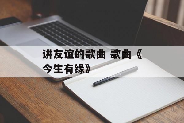 讲友谊的歌曲 歌曲《今生有缘》-第1张图片-