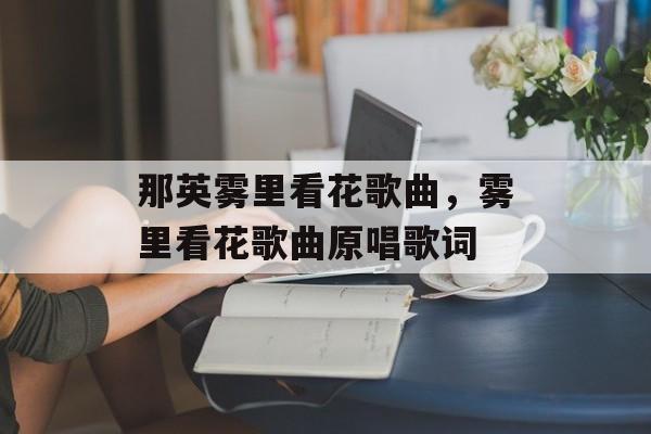 那英雾里看花歌曲，雾里看花歌曲原唱歌词-第1张图片-