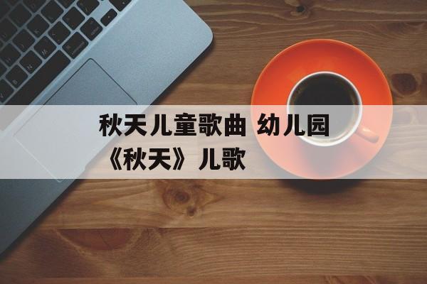 秋天儿童歌曲 幼儿园《秋天》儿歌-第1张图片-