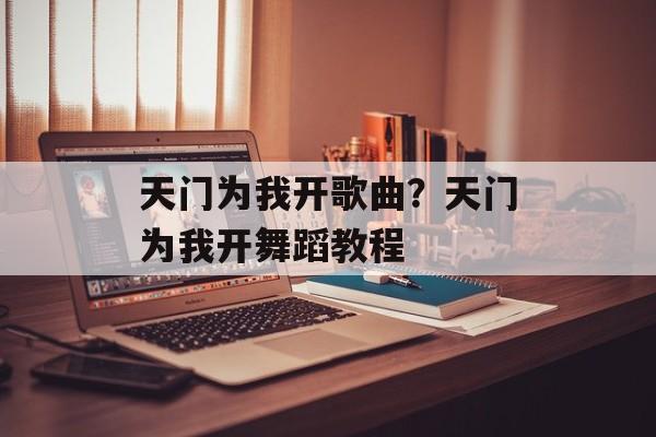 天门为我开歌曲？天门为我开舞蹈教程-第1张图片-