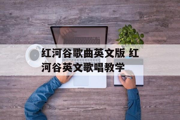 红河谷歌曲英文版 红河谷英文歌唱教学-第1张图片-