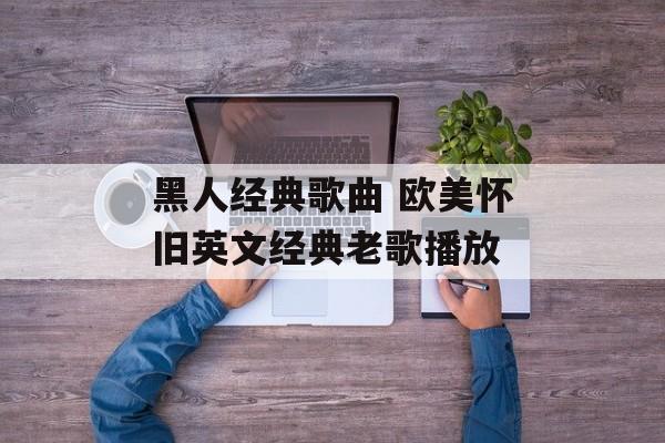 黑人经典歌曲 欧美怀旧英文经典老歌播放-第1张图片-