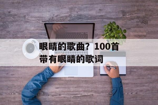 眼睛的歌曲？100首带有眼睛的歌词-第1张图片-