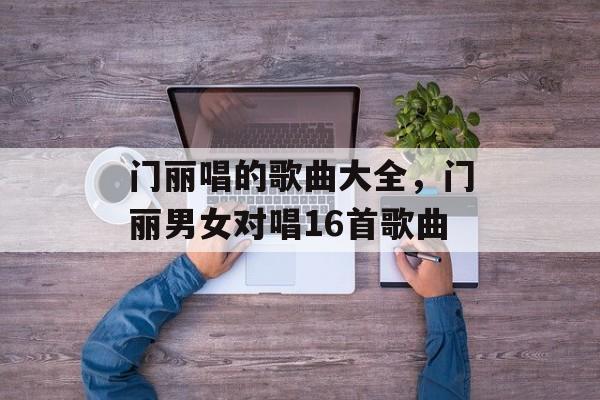 门丽唱的歌曲大全，门丽男女对唱16首歌曲-第1张图片-