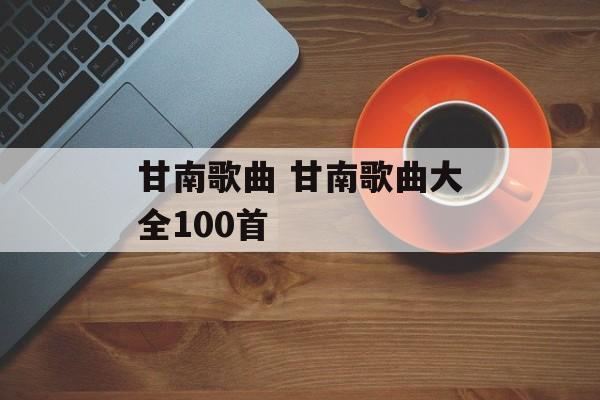甘南歌曲 甘南歌曲大全100首-第1张图片-