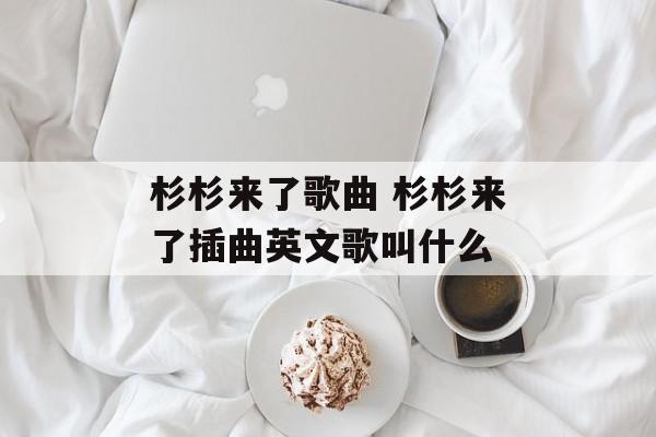 杉杉来了歌曲 杉杉来了插曲英文歌叫什么-第1张图片-