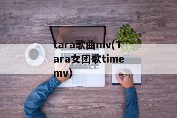 tara歌曲mv(Tara女团歌timemv)-第1张图片-