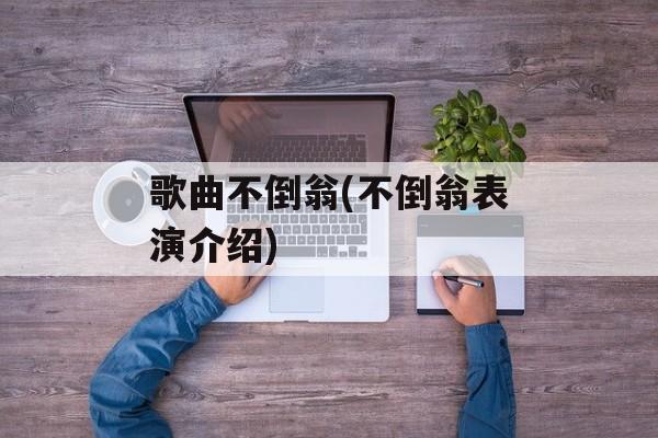 歌曲不倒翁(不倒翁表演介绍)-第1张图片-