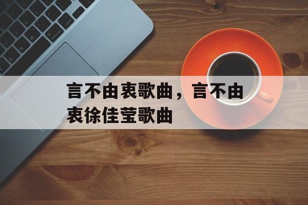 言不由衷歌曲，言不由衷徐佳莹歌曲-第1张图片-