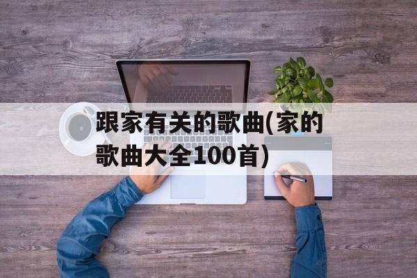 跟家有关的歌曲(家的歌曲大全100首)-第1张图片-