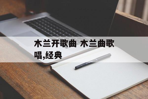木兰开歌曲 木兰曲歌唱,经典-第1张图片-