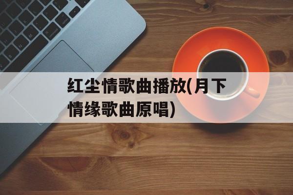 红尘情歌曲播放(月下情缘歌曲原唱)-第1张图片-