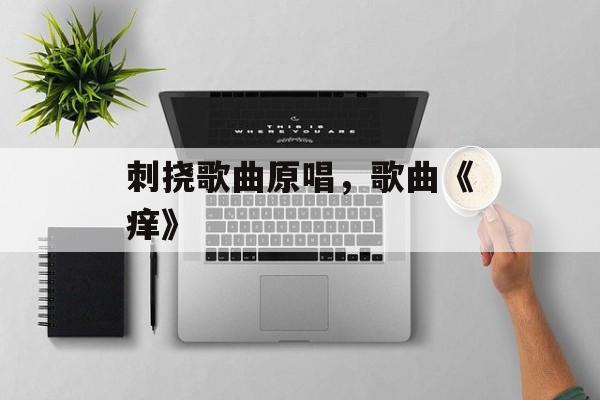刺挠歌曲原唱，歌曲《痒》-第1张图片-