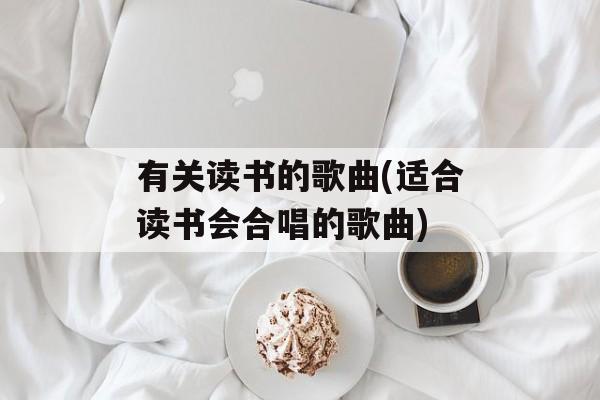 有关读书的歌曲(适合读书会合唱的歌曲)-第1张图片-