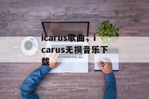 icarus歌曲，icarus无损音乐下载-第1张图片-