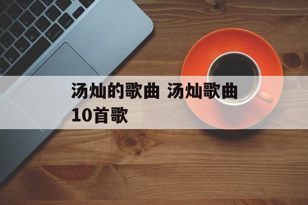 汤灿的歌曲 汤灿歌曲10首歌-第1张图片-