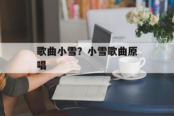 歌曲小雪？小雪歌曲原唱-第1张图片-