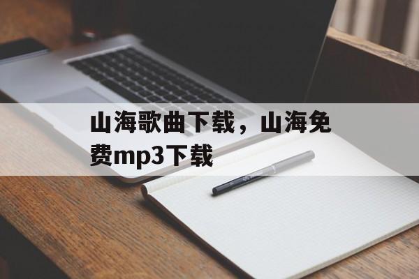 山海歌曲下载，山海免费mp3下载-第1张图片-