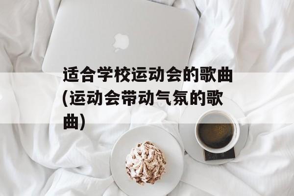 适合学校运动会的歌曲(运动会带动气氛的歌曲)-第1张图片-