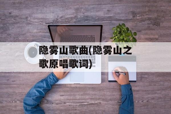 隐雾山歌曲(隐雾山之歌原唱歌词)-第1张图片-