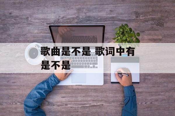 歌曲是不是 歌词中有是不是-第1张图片-